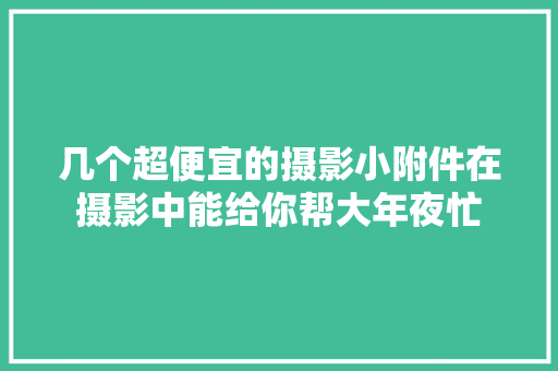 几个超便宜的摄影小附件在摄影中能给你帮大年夜忙