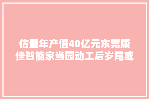 估量年产值40亿元东莞康佳智能家当园动工后岁尾或投产