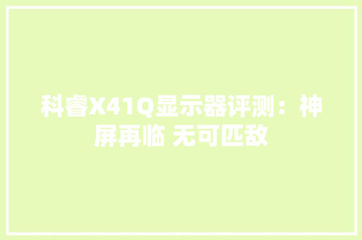 科睿X41Q显示器评测：神屏再临 无可匹敌