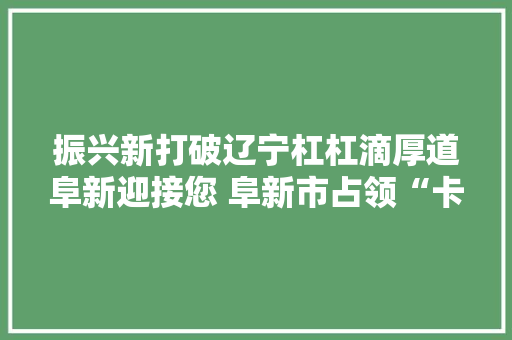 振兴新打破辽宁杠杠滴厚道阜新迎接您 阜新市占领“卡脖子”技能实现柔直电容器产品“中国造”