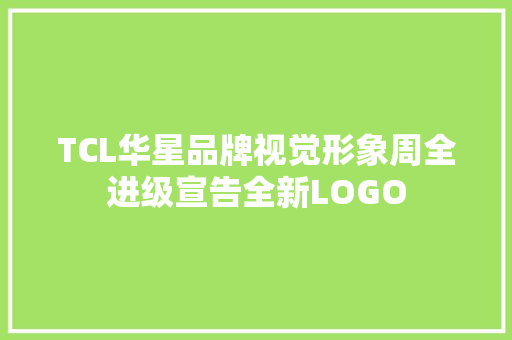 TCL华星品牌视觉形象周全进级宣告全新LOGO