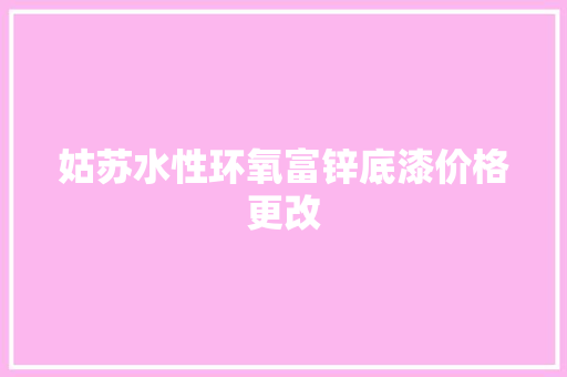 姑苏水性环氧富锌底漆价格更改 姑苏水性环氧富锌底漆价格更改 智能科技
