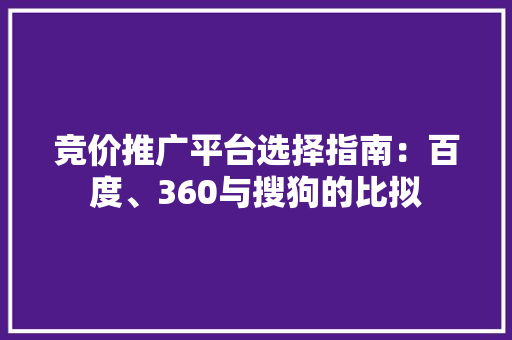 竞价推广平台选择指南：百度、360与搜狗的比拟 竞价推广平台选择指南：百度、360与搜狗的比拟 人工智能