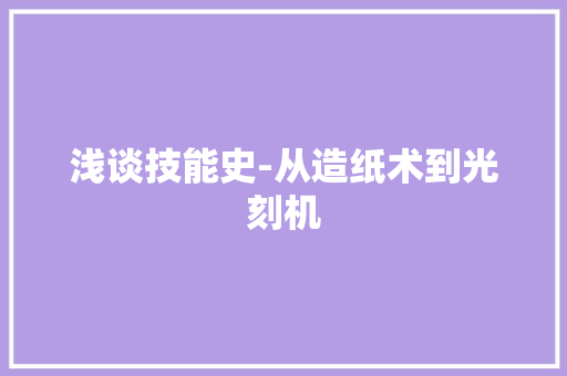 浅谈技能史-从造纸术到光刻机