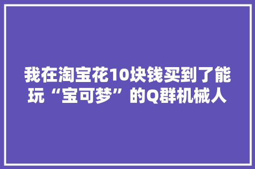我在淘宝花10块钱买到了能玩“宝可梦”的Q群机械人