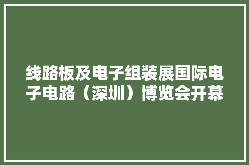 线路板及电子组装展国际电子电路（深圳）博览会开幕 线路板及电子组装展国际电子电路（深圳）博览会开幕 人工智能
