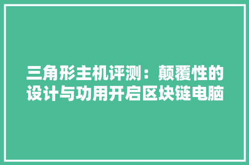 三角形主机评测：颠覆性的设计与功用开启区块链电脑新时代 三角形主机评测：颠覆性的设计与功用开启区块链电脑新时代 智能科技