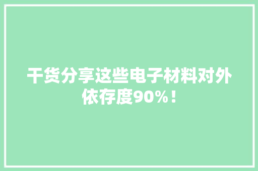 干货分享这些电子材料对外依存度90%！