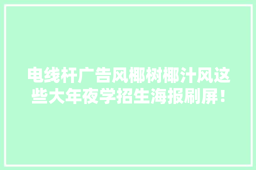 电线杆广告风椰树椰汁风这些大年夜学招生海报刷屏！你能吸收吗？ 电线杆广告风椰树椰汁风这些大年夜学招生海报刷屏！你能吸收吗？ 互联通信