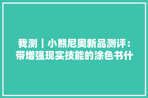 我测｜小熊尼奥新品测评：带增强现实技能的涂色书什么样？