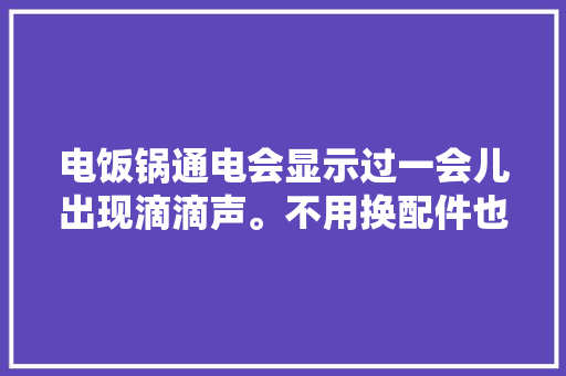 电饭锅通电会显示过一会儿出现滴滴声。不用换配件也能