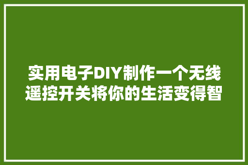 实用电子DIY制作一个无线遥控开关将你的生活变得智能化