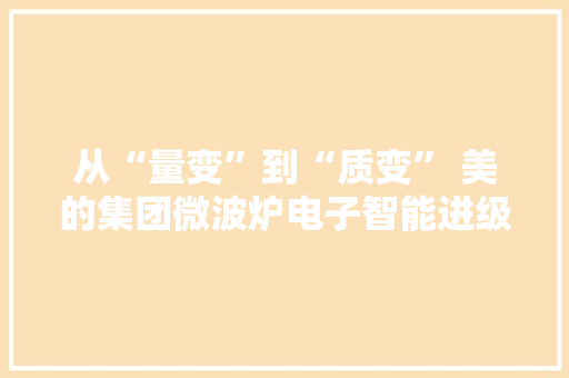 从“量变”到“质变” 美的集团微波炉电子智能进级