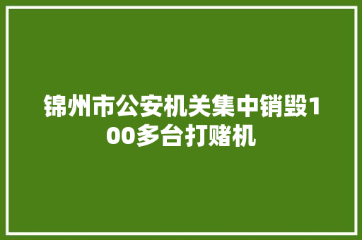 锦州市公安机关集中销毁100多台打赌机