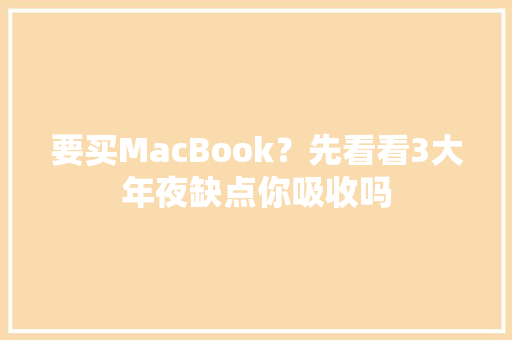 要买MacBook？先看看3大年夜缺点你吸收吗