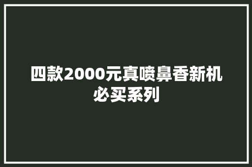 四款2000元真喷鼻香新机必买系列 四款2000元真喷鼻香新机必买系列 智能家居