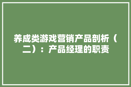 养成类游戏营销产品剖析（二）：产品经理的职责