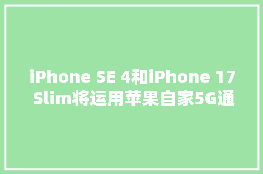 iPhone SE 4和iPhone 17 Slim将运用苹果自家5G通信芯片
