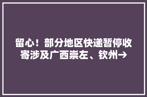 留心！部分地区快递暂停收寄涉及广西崇左、钦州→