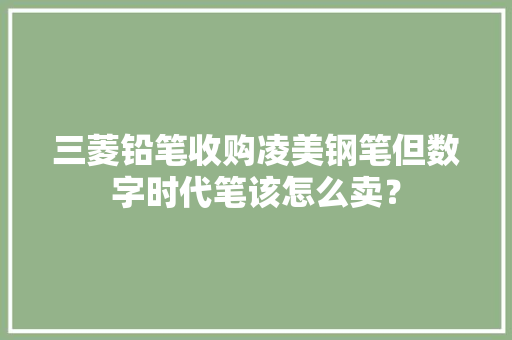 三菱铅笔收购凌美钢笔但数字时代笔该怎么卖？