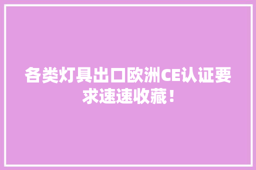 各类灯具出口欧洲CE认证要求速速收藏！