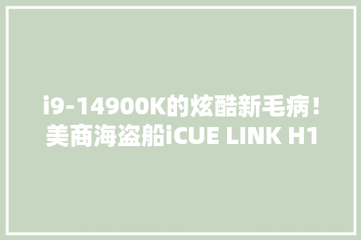 i9-14900K的炫酷新毛病！美商海盗船iCUE LINK H150i LCD水冷散热器测评