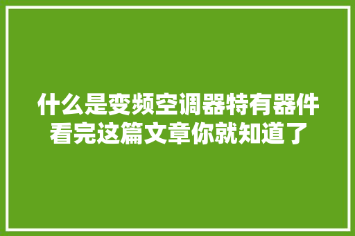 什么是变频空调器特有器件看完这篇文章你就知道了