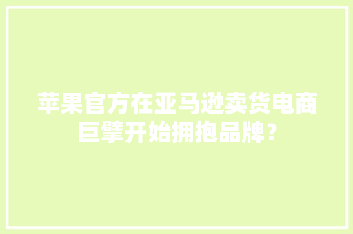苹果官方在亚马逊卖货电商巨擘开始拥抱品牌？ 苹果官方在亚马逊卖货电商巨擘开始拥抱品牌？ 人工智能