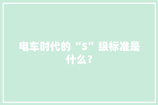 电车时代的“S”级标准是什么？