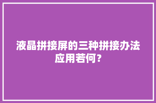 液晶拼接屏的三种拼接办法应用若何？ 液晶拼接屏的三种拼接办法应用若何？ 智能家居