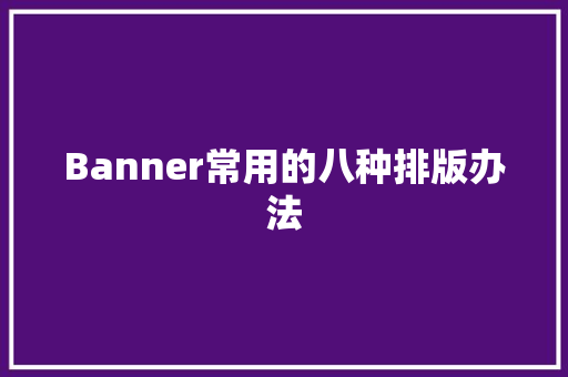 Banner常用的八种排版办法 Banner常用的八种排版办法 智能家居