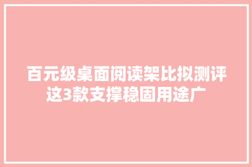 百元级桌面阅读架比拟测评这3款支撑稳固用途广 百元级桌面阅读架比拟测评这3款支撑稳固用途广 互联通信