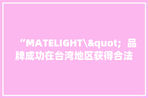 “MATELIGHT\"  品牌成功在台湾地区获得合法商标 “MATELIGHT\"  品牌成功在台湾地区获得合法商标 人工智能