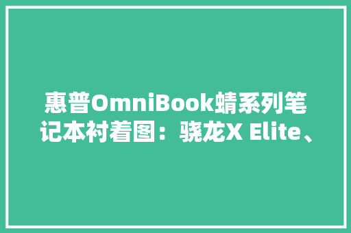 惠普OmniBook蜻系列笔记本衬着图：骁龙X Elite、腕托AI标志