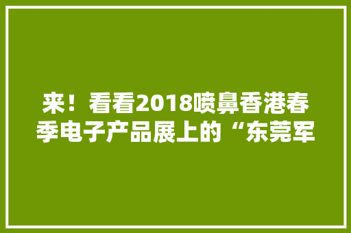 来！看看2018喷鼻香港春季电子产品展上的“东莞军团” 来！看看2018喷鼻香港春季电子产品展上的“东莞军团” 人工智能