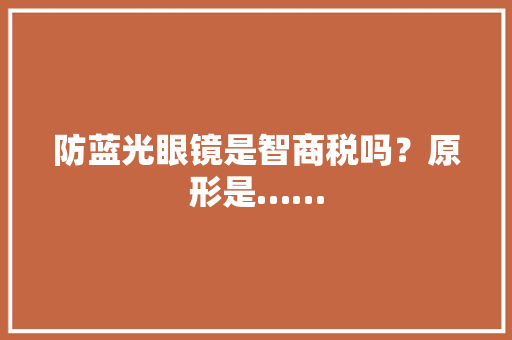 防蓝光眼镜是智商税吗？原形是…… 防蓝光眼镜是智商税吗？原形是…… 互联通信