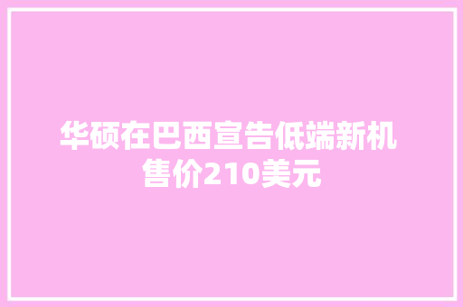 华硕在巴西宣告低端新机 售价210美元 华硕在巴西宣告低端新机 售价210美元 互联通信