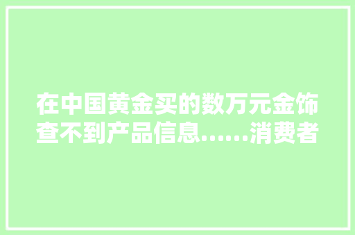 在中国黄金买的数万元金饰查不到产品信息……消费者：这是敲诈