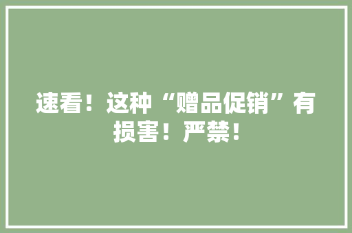 速看！这种“赠品促销”有损害！严禁！