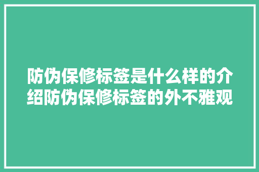 防伪保修标签是什么样的介绍防伪保修标签的外不雅观和特点