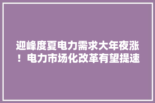 迎峰度夏电力需求大年夜涨！电力市场化改革有望提速？