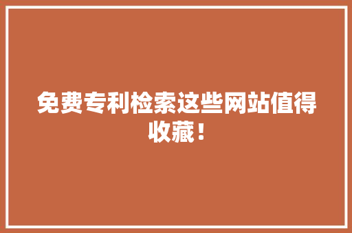免费专利检索这些网站值得收藏！