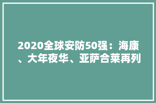 2020全球安防50强：海康、大年夜华、亚萨合莱再列前三位 2020全球安防50强：海康、大年夜华、亚萨合莱再列前三位 智能家居