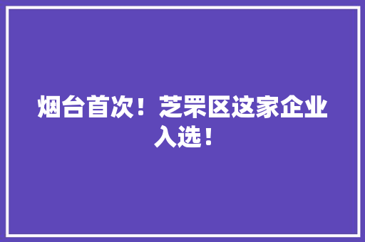 烟台首次！芝罘区这家企业入选！ 烟台首次！芝罘区这家企业入选！ 互联通信