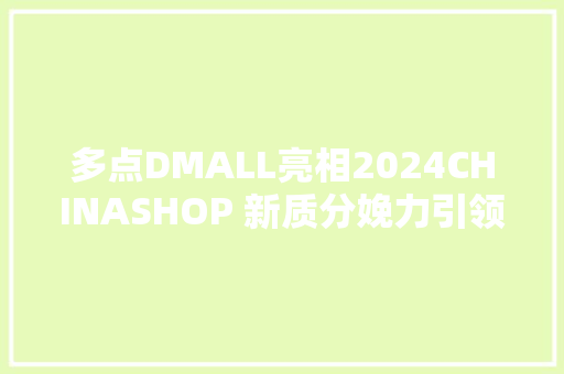 多点DMALL亮相2024CHINASHOP 新质分娩力引领全球化成长 多点DMALL亮相2024CHINASHOP 新质分娩力引领全球化成长 智能家居