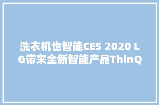 洗衣机也智能CES 2020 LG带来全新智能产品ThinQ