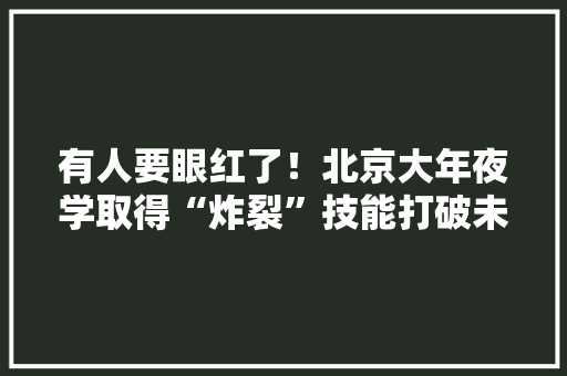 有人要眼红了！北京大年夜学取得“炸裂”技能打破未来应用更恐惧？