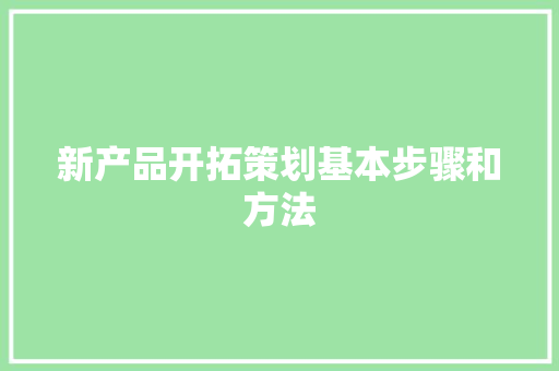 新产品开拓策划基本步骤和方法