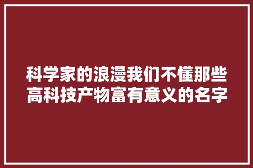 科学家的浪漫我们不懂那些高科技产物富有意义的名字