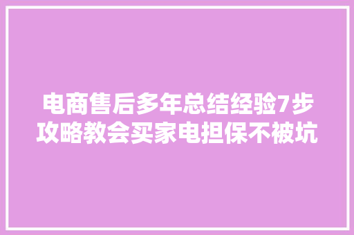 电商售后多年总结经验7步攻略教会买家电担保不被坑